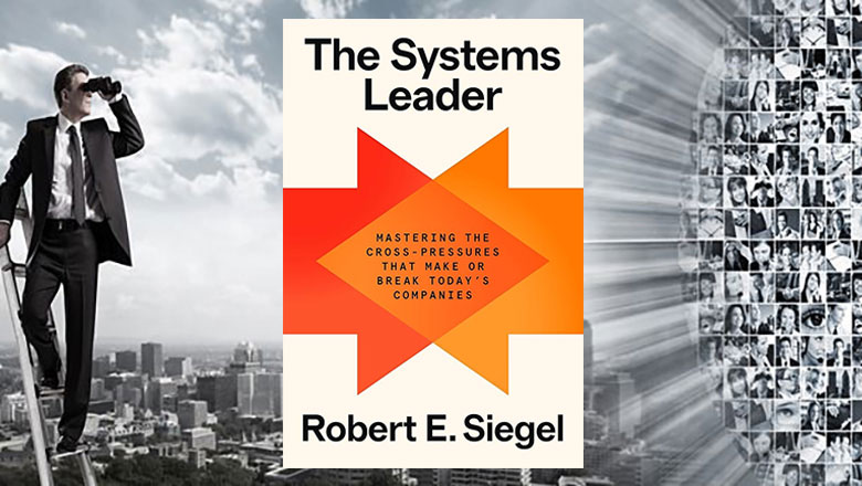 The Systems Leader: Mastering the Cross-Pressures That Make or Break Today's Companies